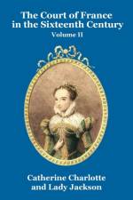 Court of France in the Sixteenth Century Vol. II af Catherine Charlotte