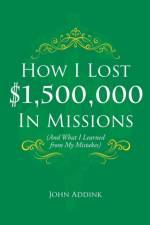 How I Lost $1,500,000 In Missions af John Addink