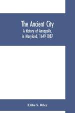 ancient city; a history of Annapolis, in Maryland, 1649-1887 af Elihu S Riley