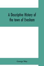descriptive history of the town of Evesham, from the foundation of its Saxon monastery, with notices respecting the ancient deanery of its vale af George May