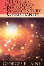 Historical Interpretation of the Resurrection in First and Second Century Christianity af Georges E Laine