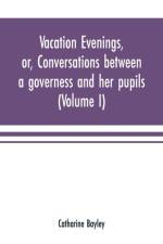 Vacation evenings, or, Conversations between a governess and her pupils af Catharine Bayley