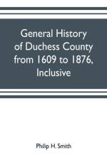 General history of Duchess County from 1609 to 1876, inclusive af Philip H Smith