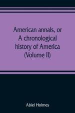 American annals, or, A chronological history of America from its discovery in MCCCCXCII to MDCCCVI (Volume II) af Abiel Holmes