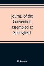 Journal of the Convention, assembled at Springfield, June 7, 1847, in pursuance of an act of the General Assembly of the State of Illinois, entitled an act to provide for the call of a convention, approved, February 20, 1847, for the purpose of altering,  af UNKNOWN
