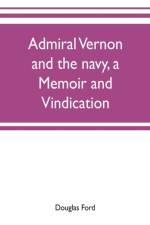 Admiral Vernon and the navy, a memoir and vindication; being an account of the admiral's career at sea and in Parliament, with sidelights on the political conduct of Sir Robert Walpole and his colleagues, and a critical reply to Smollett and other histori af Douglas Ford