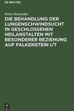 Die Behandlung Der Lungenschwindsucht in Geschlossenen Heilanstalten Mit Besonderer Beziehung Auf Falkenstein I/T af Peter Dettweiler