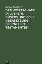 Der Wortschatz in Luthers, Emsers Und Ecks UEbersetzung Des 