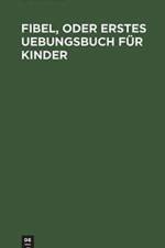 Fibel, oder Erstes Uebungsbuch fur Kinder