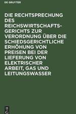 Rechtsprechung Des Reichswirtschaftsgerichts Zur Verordnung UEber Die Schiedsgerichtliche Erhoehung Von Preisen Bei Der Lieferung Von Elektrischer Arbeit, Gas Und Leitungswasser