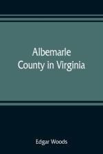 Albemarle County in Virginia; giving some account of what it was by nature, of what it was made by man, and of some of the men who made it af Edgar Woods