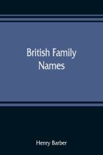 British family names; their origin and meaning, with lists of Scandinavian, Frisian, Anglo-Saxon and Norman names af Henry Barber