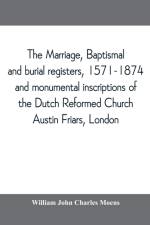 marriage, baptismal and burial registers, 1571-1874, and monumental inscriptions of the Dutch Reformed Church, Austin Friars, London; with a short account of the strangers and their churches af William John Charles Moens