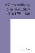 complete history of Fairfield County, Ohio 1795- 1876. af Hervey Scott