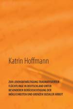 Zur Lebensbewaltigung Traumatisierter Fluchtlinge in Deutschland Unter Besonderer Berucksichtigung Der Moeglichkeiten Und Grenzen Sozialer Arbeit af Katrin Hoffmann