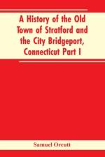 A History of the Old Town of Stratford and the City Bridgeport, Connecticut Part I af Samuel Orcutt