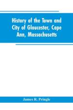 History of the town and city of Gloucester, Cape Ann, Massachusetts af James R Pringle