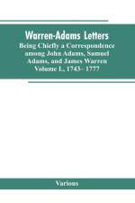 Warren-Adams Letters, being chiefly a Correspondence among John Adams, Samuel Adams, and James Warren. Volume I., 1743- 1777 af Various