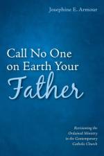 Call No One on Earth Your Father af Josephine E Armour