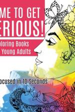 Time to Get Serious! Coloring Books for Young Adults Get Focused in 10 Seconds af Educando Adults