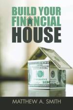 Build Your Financial House af Matthew A Smith