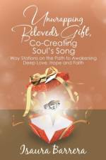 Unwrapping Beloved's Gift, Co-Creating Soul's Song af Isaura Barrera