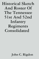 Historical Sketch And Roster Of The Tennessee 51st And 52nd Infantry Regiments Consolidated af John C. Rigdon
