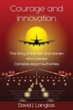Courage and Innovation - The Story of the Men and Women Who Created Canada's Airport Authorities af David J Langlois