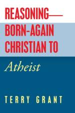 Reasoning-Born-Again Christian to Atheist af Terry Grant