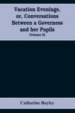Vacation evenings, or, Conversations between a governess and her pupils af Catharine Bayley