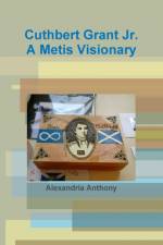 Cuthbert Grant Jr., A Metis Visionary af Alexandria Anthony