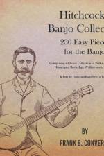Hitchcock's Banjo Collection - 230 Easy Pieces for the Banjo - Comprising a Choice Collection of Polkas, Waltzes, Clog Hornpipes, Reels, Jigs, Walkarounds, Songs, Etc - In both the Guitar and Banjo Styles of Execution af Frank B Converse