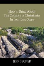 How to Bring About the Collapse of Christianity In Four Easy Steps af Jeff Becker