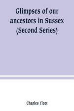 Glimpses of our ancestors in Sussex; and gleanings in East & West Sussex (Second Series) af Charles Fleet