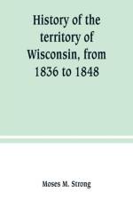 History of the territory of Wisconsin, from 1836 to 1848 af Moses M Strong