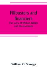 Filibusters and financiers; the story of William Walker and his associates af William O Scroggs