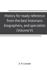 History for ready reference, from the best historians, biographers, and specialists af J N Larned