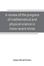 review of the progress of mathematical and physical science in more recent times af James David Forbes