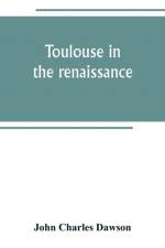 Toulouse in the renaissance; the Floral games; university and student life af John Charles Dawson
