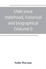 Utah since statehood, historical and biographical (Volume I) af Noble Warrum