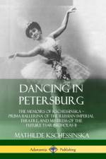 Dancing in Petersburg: The Memoirs of Kschessinska - Prima Ballerina of the Russian Imperial Theatre, and Mistress of the future Tsar Nicholas II af Mathilde Kschessinska