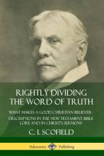 Rightly Dividing the Word of Truth: What Makes a Good Christian Believer - Descriptions in the New Testament Bible Lore and in Christ's Sermons af C. I. Scofield