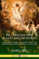 Christian View of God and the World: As Centring in the Incarnation, Being the First Series of Kerr Lectures on Creation af James Orr