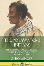 Potawatomi Indians: The History, Trails and Chiefs of the Potawatomi Native American Tribe (Hardcover) af Otho Winger