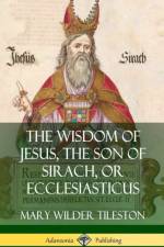 The Wisdom of Jesus, the Son of Sirach, or Ecclesiasticus (Hardcover) af Mary Wilder Tileston