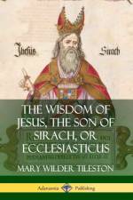 Wisdom of Jesus, the Son of Sirach, or Ecclesiasticus af Mary Wilder Tileston