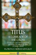 Titus: A Comrade of the Cross; Story of a Boy Who Lived in Judea in the Biblical Time of Jesus Christ (Hardcover) af Florence Morse Kingsley