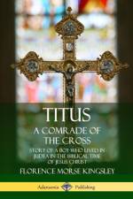 Titus: A Comrade of the Cross; Story of a Boy Who Lived in Judea in the Biblical Time of Jesus Christ af Florence Morse Kingsley