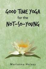 Good Time Yoga for the Not-So-Young af Marianna Halasz