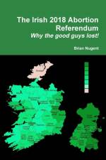 Irish 2018 Abortion Referendum: Why the good guys lost! af Brian Nugent